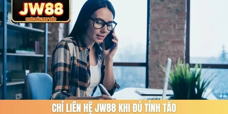 Chỉ liên hệ JW88 khi đủ tỉnh táo