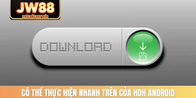 Có thể thực hiện nhanh trên của HĐH Android