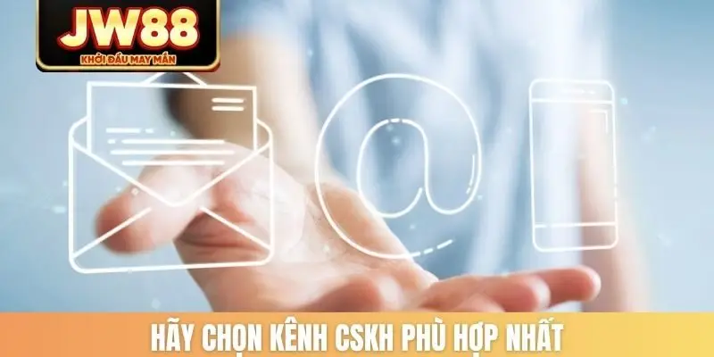 Hãy chọn kênh CSKH phù hợp nhất
