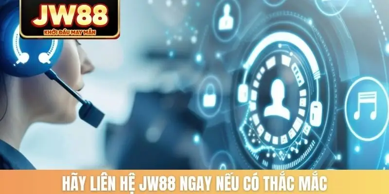 Hãy liên hệ JW88 ngay nếu có thắc mắc